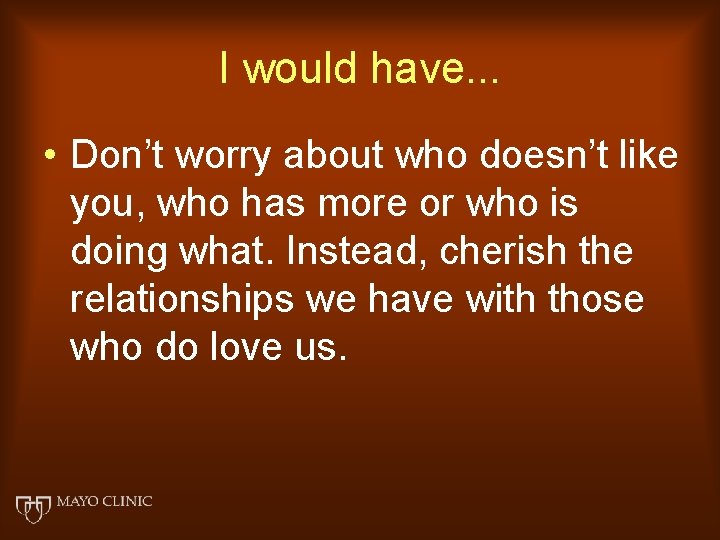 I would have. . . • Don’t worry about who doesn’t like you, who