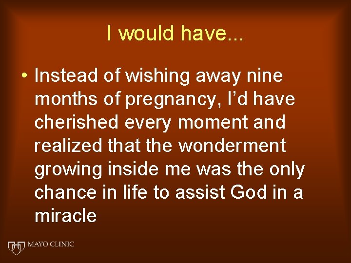 I would have. . . • Instead of wishing away nine months of pregnancy,