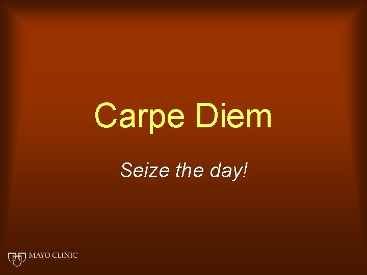 Carpe Diem Seize the day! 