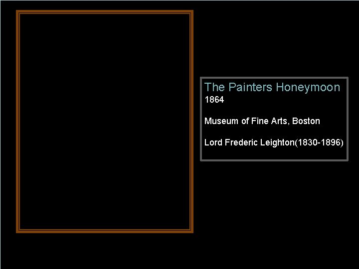 The Painters Honeymoon 1864 Museum of Fine Arts, Boston Lord Frederic Leighton(1830 -1896) 