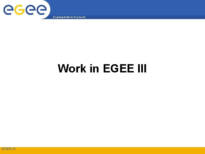 Enabling Grids for E-scienc. E Work in EGEE III EGEE-III 