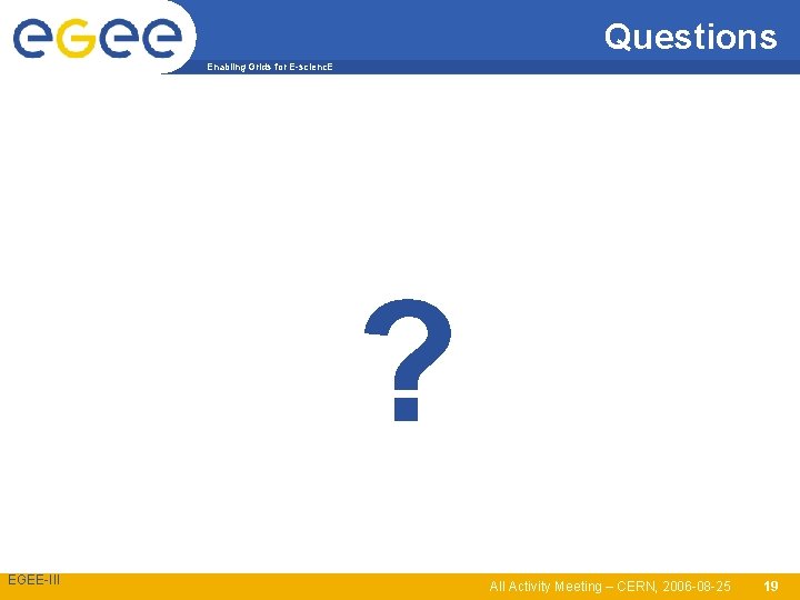 Questions Enabling Grids for E-scienc. E ? EGEE-III All Activity Meeting – CERN, 2006