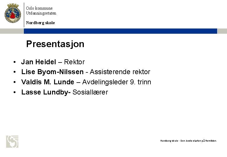 Oslo kommune Utdanningsetaten Nordberg skole Presentasjon • • Jan Heidel – Rektor Lise Byom-Nilssen