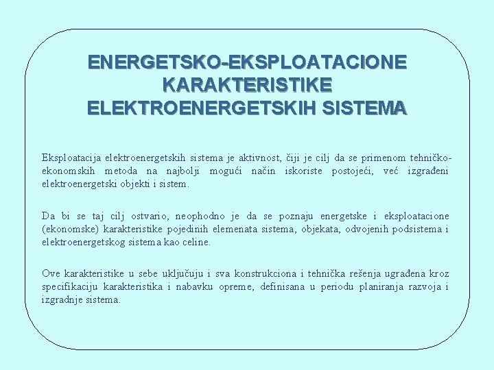 ENERGETSKO-EKSPLOATACIONE KARAKTERISTIKE ELEKTROENERGETSKIH SISTEMA Eksploatacija elektroenergetskih sistema je aktivnost, čiji je cilj da se