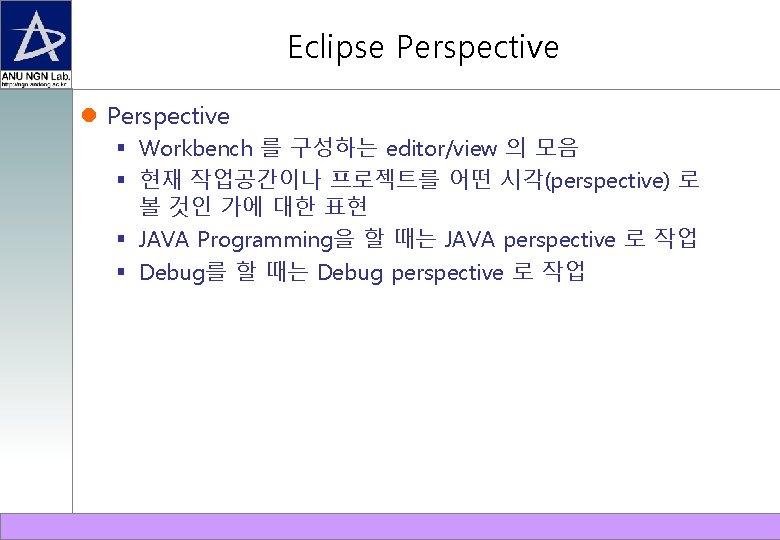 Eclipse Perspective Workbench 를 구성하는 editor/view 의 모음 현재 작업공간이나 프로젝트를 어떤 시각(perspective) 로