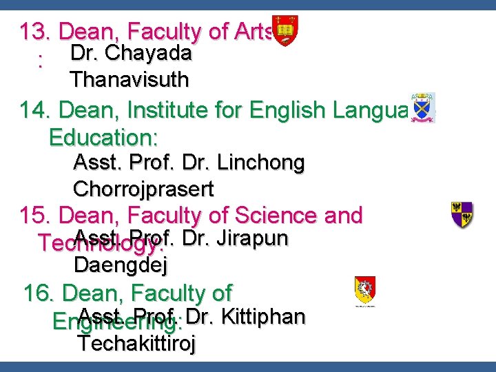 13. Dean, Faculty of Arts : Dr. Chayada Thanavisuth 14. Dean, Institute for English