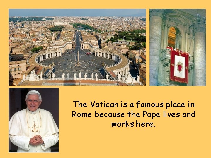 The Vatican is a famous place in Rome because the Pope lives and works