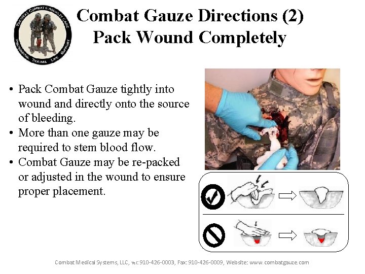 Combat Gauze Directions (2) Pack Wound Completely • Pack Combat Gauze tightly into wound Combat Gauze Directions (2) Pack Wound Completely • Pack Combat Gauze tightly into wound