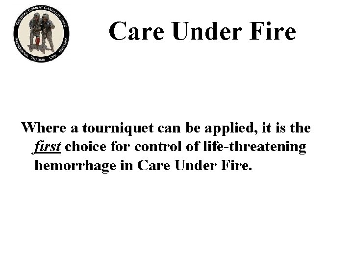 Care Under Fire Where a tourniquet can be applied, it is the first choice Care Under Fire Where a tourniquet can be applied, it is the first choice