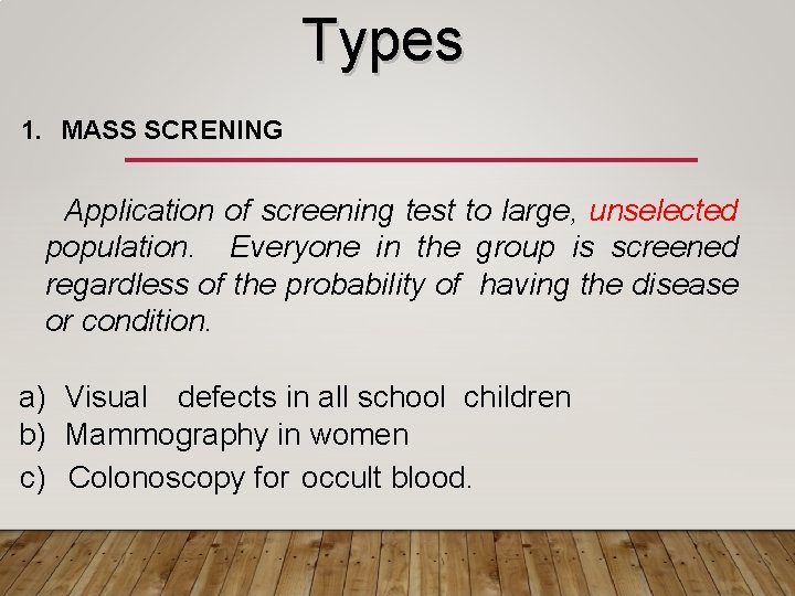 Types 1. MASS SCRENING Application of screening test to large, unselected population. Everyone in