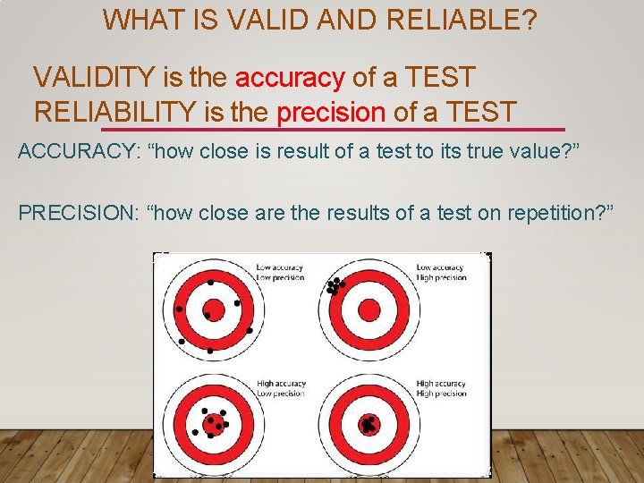 WHAT IS VALID AND RELIABLE? VALIDITY is the accuracy of a TEST RELIABILITY is