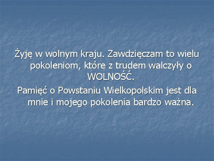 Żyję w wolnym kraju. Zawdzięczam to wielu pokoleniom, które z trudem walczyły o WOLNOŚĆ.