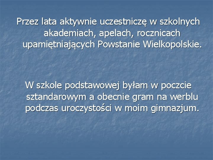 Przez lata aktywnie uczestniczę w szkolnych akademiach, apelach, rocznicach upamiętniających Powstanie Wielkopolskie. W szkole