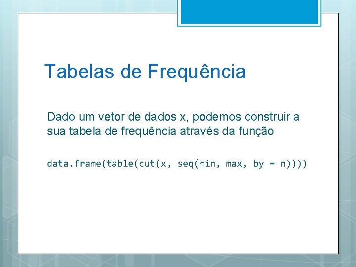 Tabelas de Frequência Dado um vetor de dados x, podemos construir a sua tabela