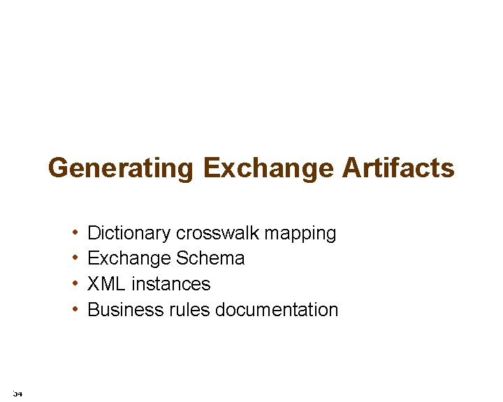 Generating Exchange Artifacts • • 34 Dictionary crosswalk mapping Exchange Schema XML instances Business