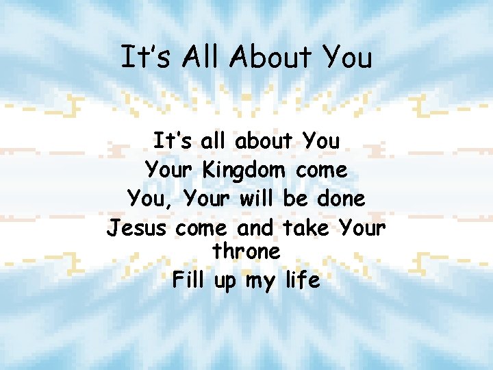 It’s All About You It’s all about Your Kingdom come You, Your will be