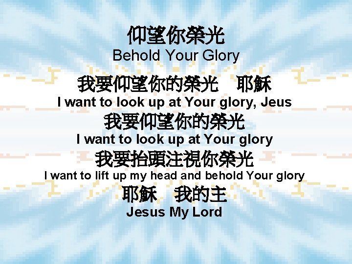 仰望你榮光 Behold Your Glory 我要仰望你的榮光　耶穌 I want to look up at Your glory, Jeus