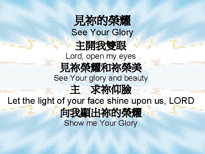見祢的榮耀 See Your Glory 主開我雙眼 Lord, open my eyes 見祢榮耀和祢榮美 See Your glory and