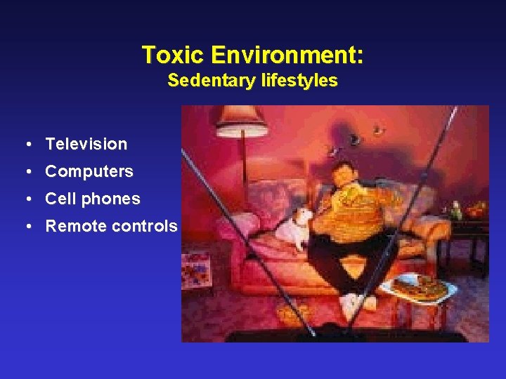 Toxic Environment: Sedentary lifestyles • Television • Computers • Cell phones • Remote controls