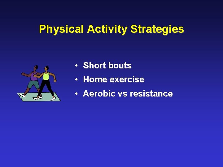 Physical Activity Strategies • Short bouts • Home exercise • Aerobic vs resistance 