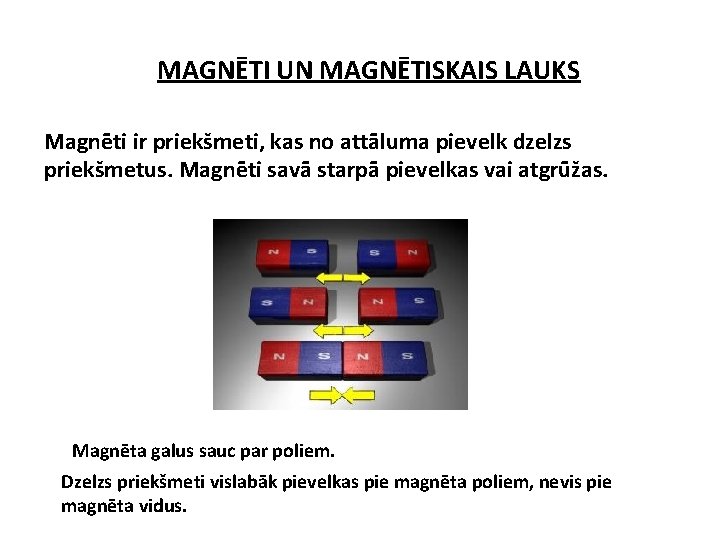 MAGNĒTI UN MAGNĒTISKAIS LAUKS Magnēti ir priekšmeti, kas no attāluma pievelk dzelzs priekšmetus. Magnēti