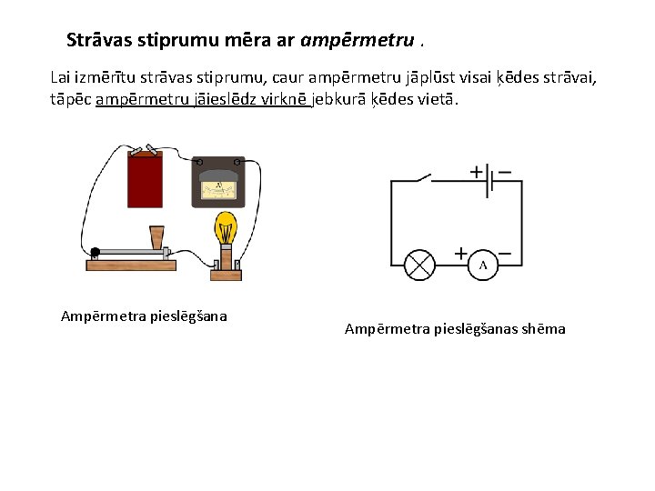 Strāvas stiprumu mēra ar ampērmetru. Lai izmērītu strāvas stiprumu, caur ampērmetru jāplūst visai ķēdes