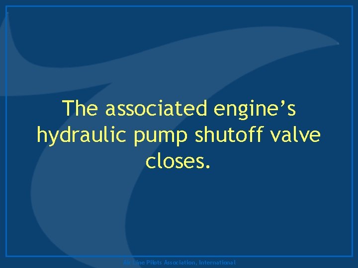 The associated engine’s hydraulic pump shutoff valve closes. Air Line Pilots Association, International 