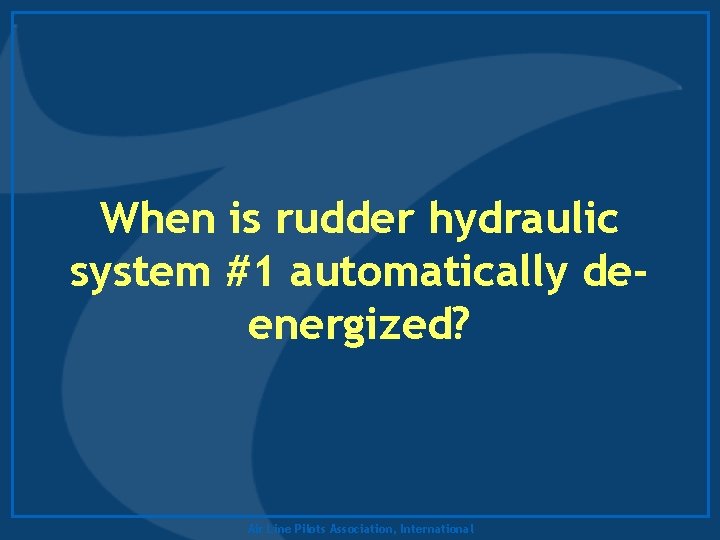 When is rudder hydraulic system #1 automatically deenergized? Air Line Pilots Association, International 