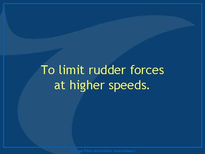 To limit rudder forces at higher speeds. Air Line Pilots Association, International 