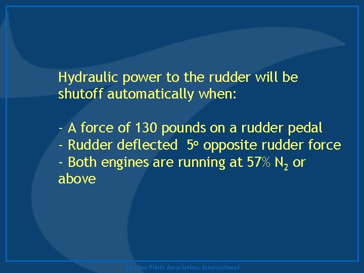 Hydraulic power to the rudder will be shutoff automatically when: - A force of