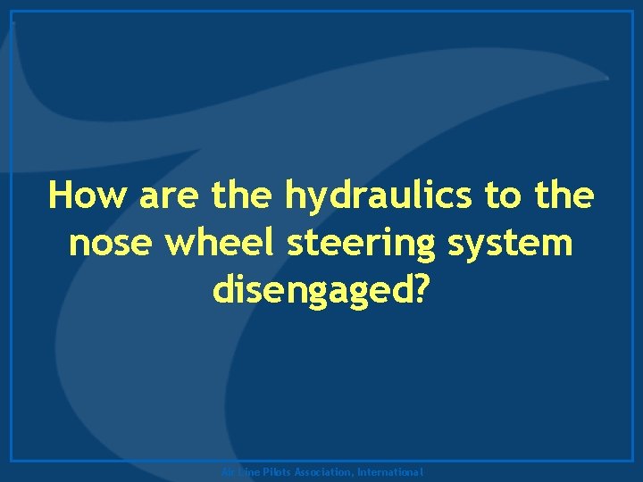 How are the hydraulics to the nose wheel steering system disengaged? Air Line Pilots