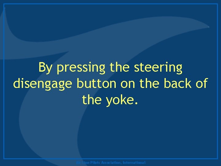 By pressing the steering disengage button on the back of the yoke. Air Line