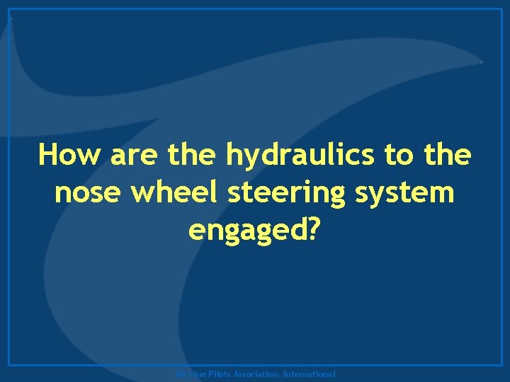 How are the hydraulics to the nose wheel steering system engaged? Air Line Pilots