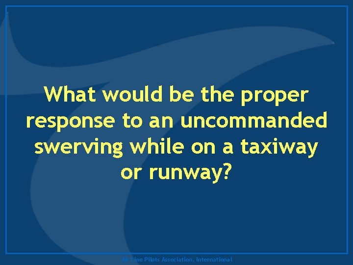 What would be the proper response to an uncommanded swerving while on a taxiway