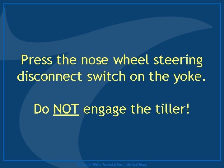 Press the nose wheel steering disconnect switch on the yoke. Do NOT engage the