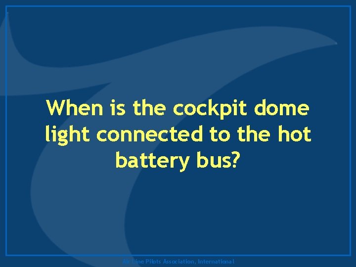 When is the cockpit dome light connected to the hot battery bus? Air Line