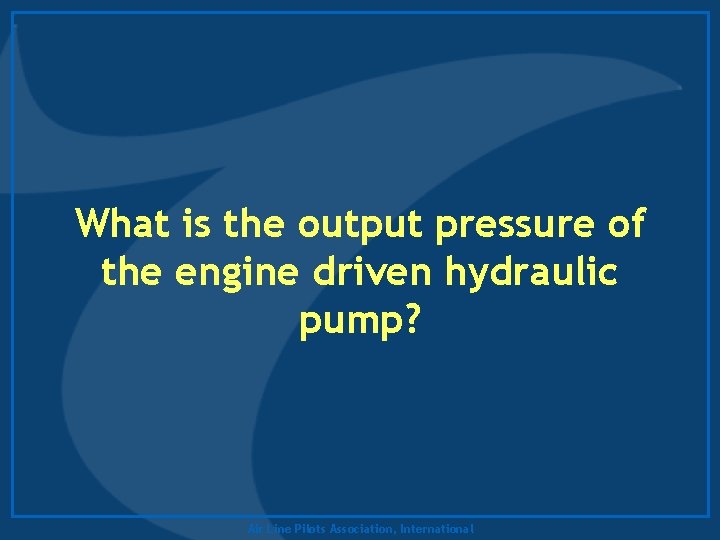 What is the output pressure of the engine driven hydraulic pump? Air Line Pilots