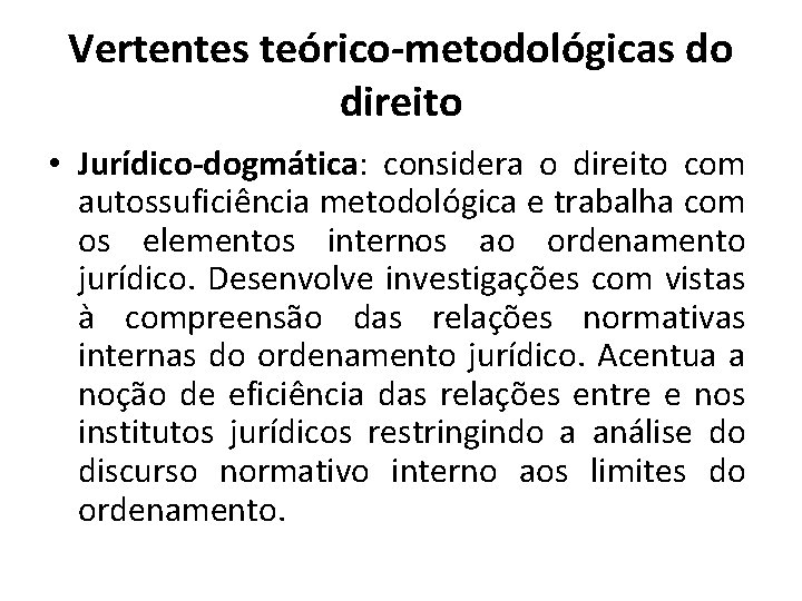 Vertentes teórico-metodológicas do direito • Jurídico-dogmática: considera o direito com autossuficiência metodológica e trabalha