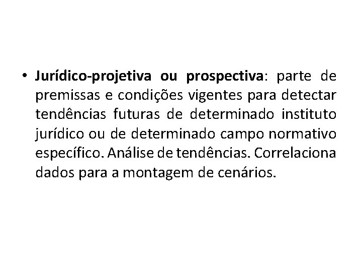  • Jurídico-projetiva ou prospectiva: parte de premissas e condições vigentes para detectar tendências