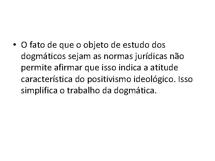  • O fato de que o objeto de estudo dos dogmáticos sejam as