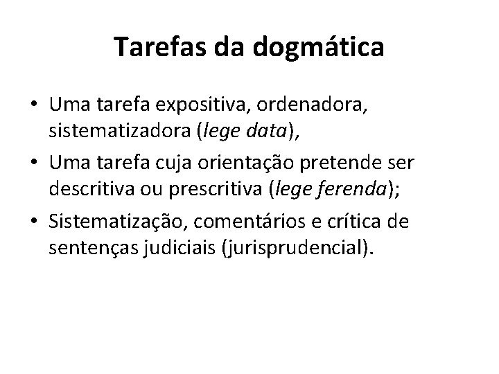 Tarefas da dogmática • Uma tarefa expositiva, ordenadora, sistematizadora (lege data), • Uma tarefa