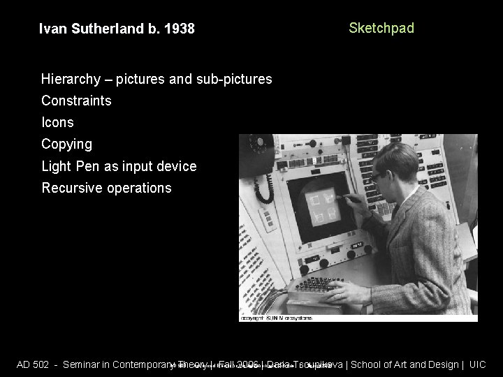 Ivan Sutherland b. 1938 Sketchpad Hierarchy – pictures and sub-pictures Constraints Icons Copying Light