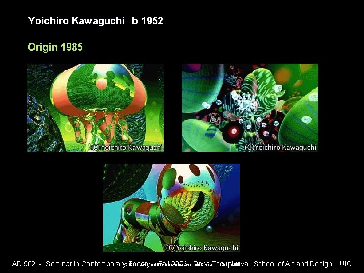 Yoichiro Kawaguchi b 1952 Origin 1985 AD 508 - Advanced Electronic Visualization and Critique Yoichiro Kawaguchi b 1952 Origin 1985 AD 508 - Advanced Electronic Visualization and Critique