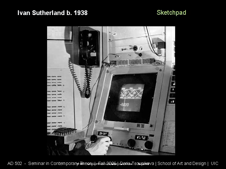Ivan Sutherland b. 1938 Sketchpad AD 508 - Advanced Electronic Visualization and Critique |