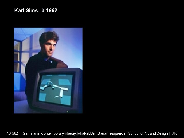 Karl Sims b 1962 AD 508 - Advanced Electronic Visualization and Critique | Spring Karl Sims b 1962 AD 508 - Advanced Electronic Visualization and Critique | Spring