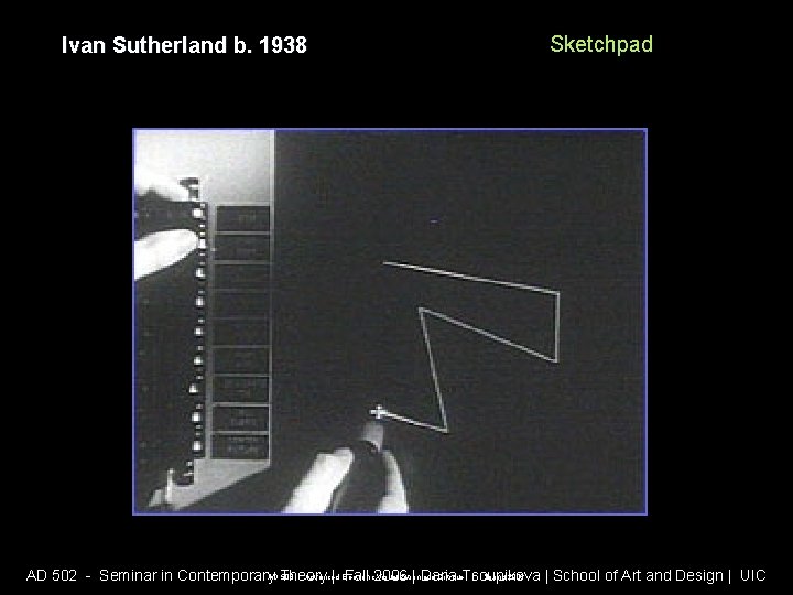 Ivan Sutherland b. 1938 Sketchpad AD 508 - Advanced Electronic Visualization and Critique |