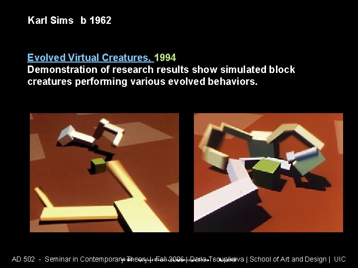 Karl Sims b 1962 Evolved Virtual Creatures, 1994 Demonstration of research results show simulated Karl Sims b 1962 Evolved Virtual Creatures, 1994 Demonstration of research results show simulated