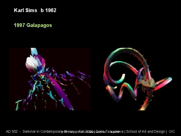 Karl Sims b 1962 1997 Galapagos AD 508 - Advanced Electronic Visualization and Critique Karl Sims b 1962 1997 Galapagos AD 508 - Advanced Electronic Visualization and Critique