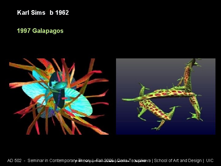 Karl Sims b 1962 1997 Galapagos AD 508 - Advanced Electronic Visualization and Critique Karl Sims b 1962 1997 Galapagos AD 508 - Advanced Electronic Visualization and Critique