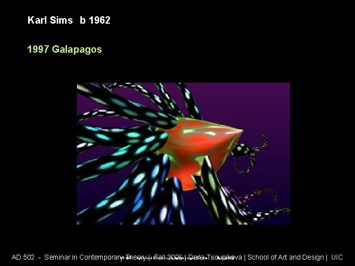Karl Sims b 1962 1997 Galapagos AD 508 - Advanced Electronic Visualization and Critique Karl Sims b 1962 1997 Galapagos AD 508 - Advanced Electronic Visualization and Critique